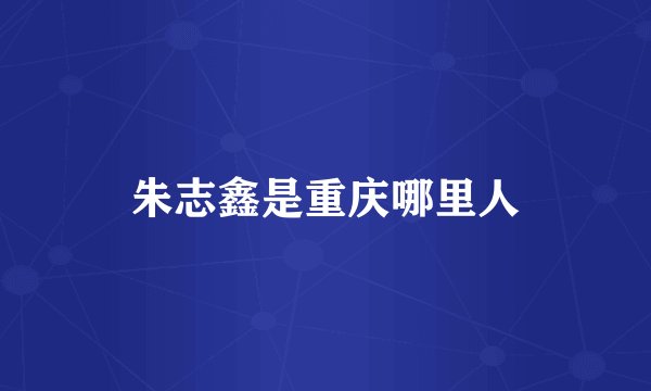 朱志鑫是重庆哪里人