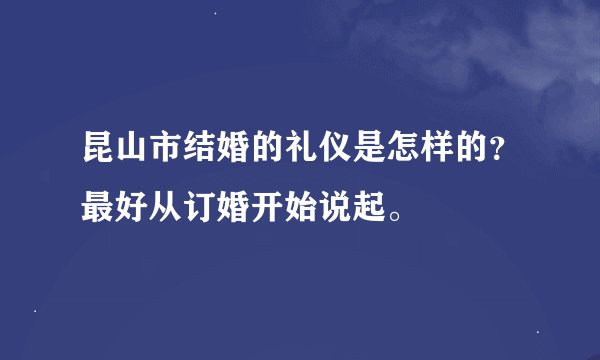 昆山市结婚的礼仪是怎样的？最好从订婚开始说起。