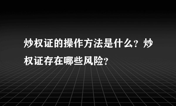 炒权证的操作方法是什么？炒权证存在哪些风险？