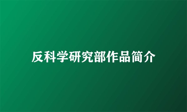 反科学研究部作品简介