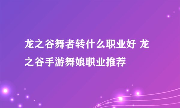 龙之谷舞者转什么职业好 龙之谷手游舞娘职业推荐