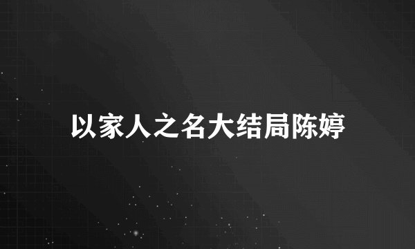 以家人之名大结局陈婷