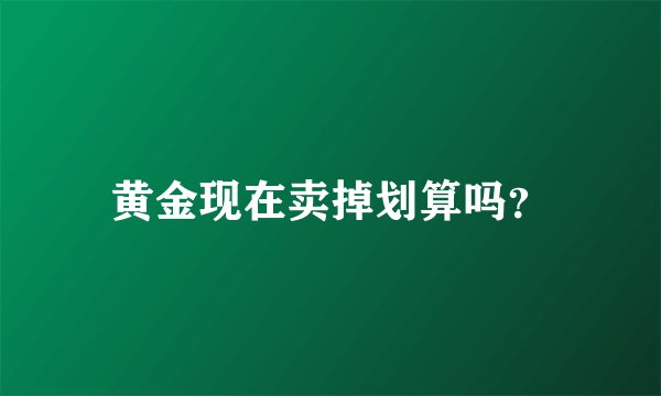 黄金现在卖掉划算吗？