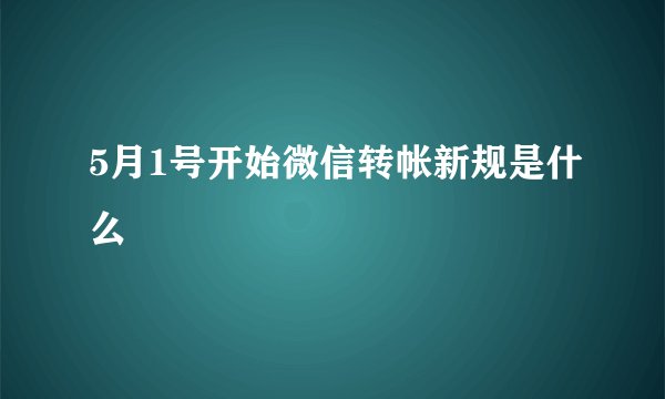 5月1号开始微信转帐新规是什么