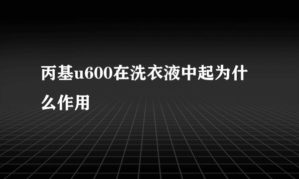 丙基u600在洗衣液中起为什么作用
