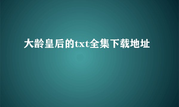 大龄皇后的txt全集下载地址