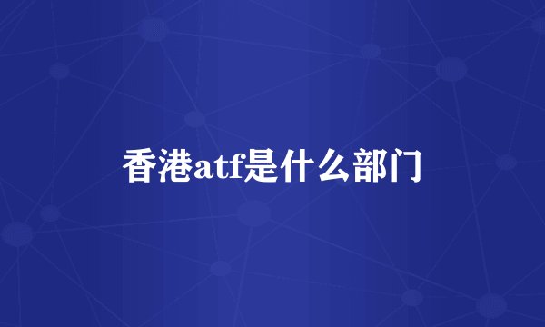 香港atf是什么部门