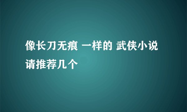 像长刀无痕 一样的 武侠小说 请推荐几个
