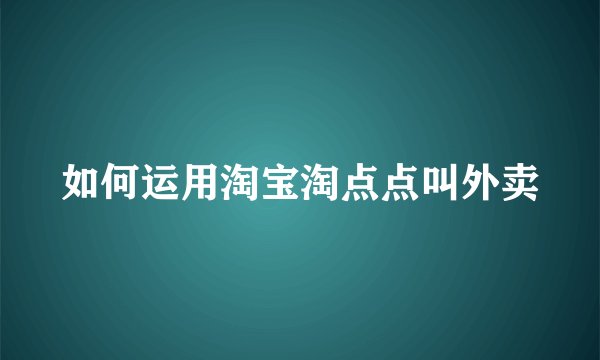 如何运用淘宝淘点点叫外卖