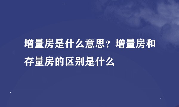 增量房是什么意思？增量房和存量房的区别是什么