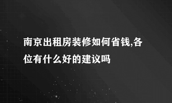 南京出租房装修如何省钱,各位有什么好的建议吗