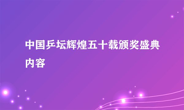 中国乒坛辉煌五十载颁奖盛典内容