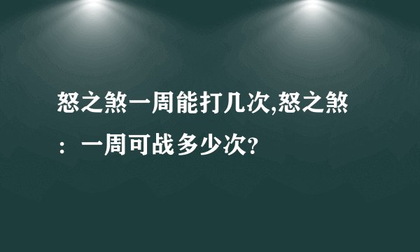 怒之煞一周能打几次,怒之煞：一周可战多少次？