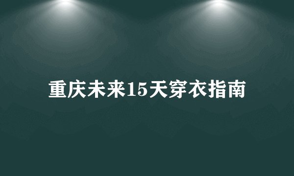 重庆未来15天穿衣指南