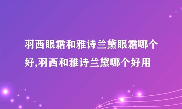 羽西眼霜和雅诗兰黛眼霜哪个好,羽西和雅诗兰黛哪个好用