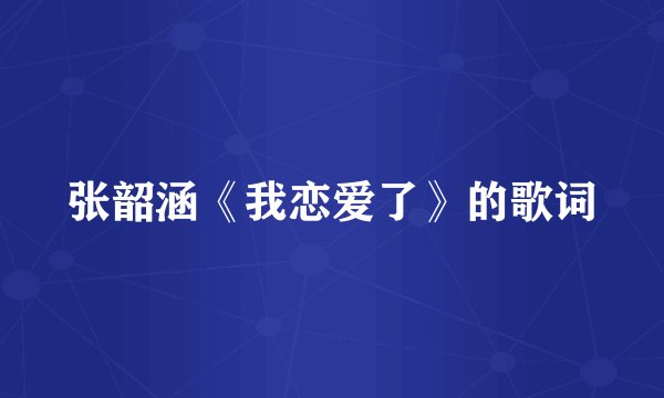 张韶涵《我恋爱了》的歌词