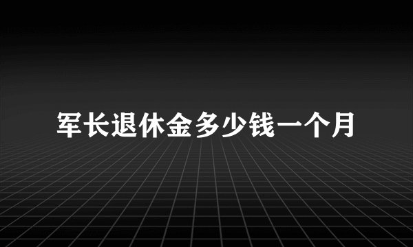 军长退休金多少钱一个月