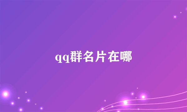 qq群名片在哪