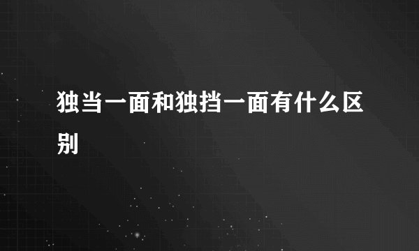 独当一面和独挡一面有什么区别