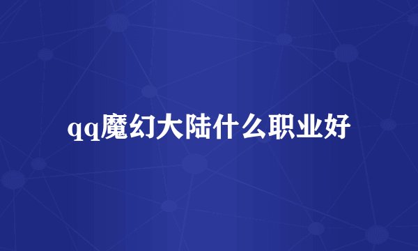 qq魔幻大陆什么职业好