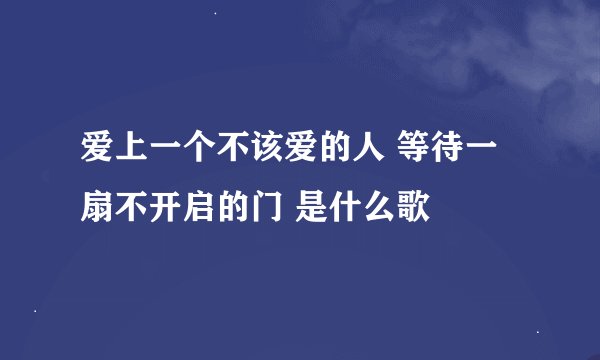 爱上一个不该爱的人 等待一扇不开启的门 是什么歌