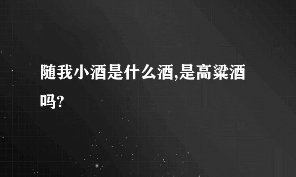 随我小酒是什么酒,是高粱酒吗?