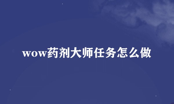 wow药剂大师任务怎么做