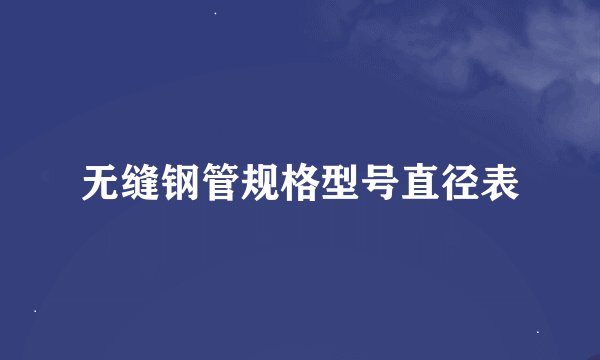 无缝钢管规格型号直径表