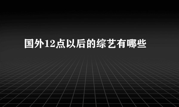国外12点以后的综艺有哪些