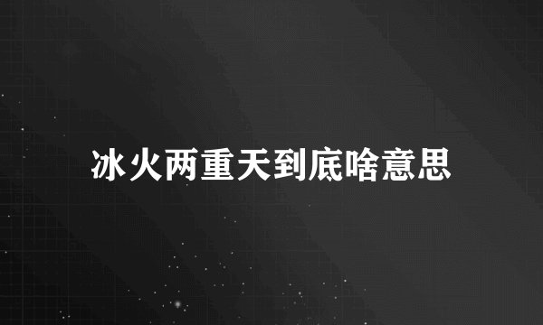 冰火两重天到底啥意思