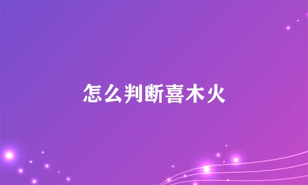 怎么判断喜木火