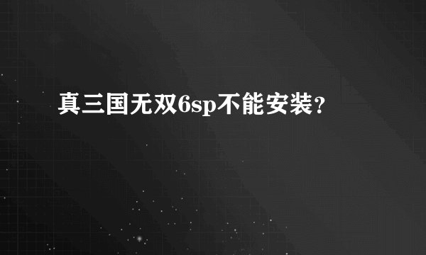 真三国无双6sp不能安装？