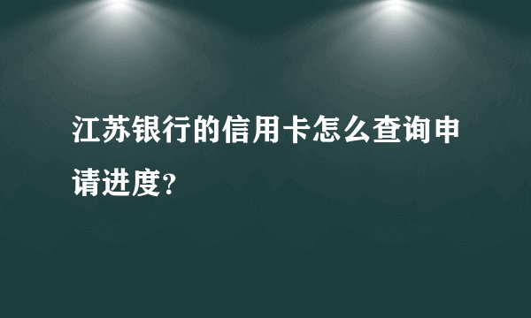 江苏银行的信用卡怎么查询申请进度？