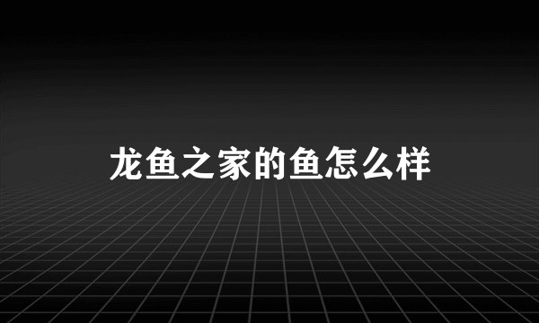 龙鱼之家的鱼怎么样