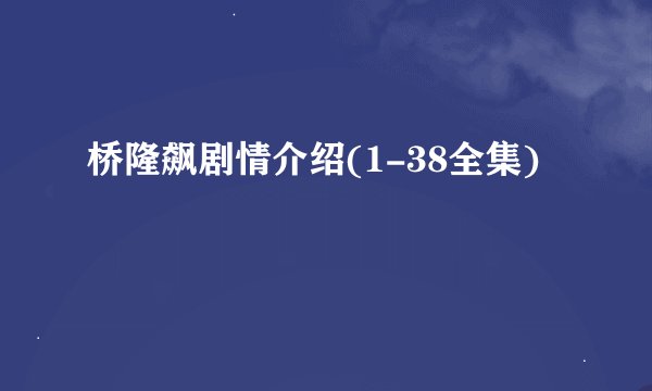 桥隆飙剧情介绍(1-38全集)