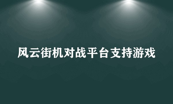 风云街机对战平台支持游戏