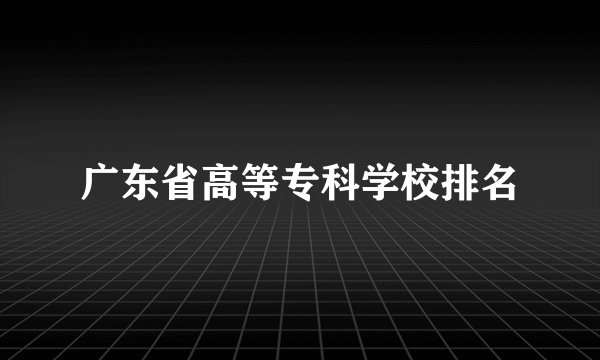 广东省高等专科学校排名