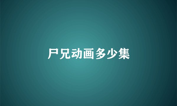 尸兄动画多少集