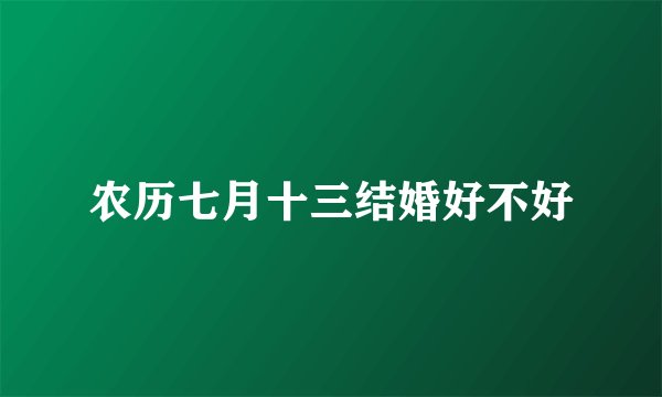 农历七月十三结婚好不好