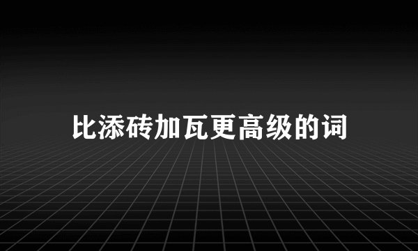 比添砖加瓦更高级的词