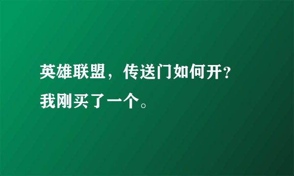 英雄联盟，传送门如何开？ 我刚买了一个。