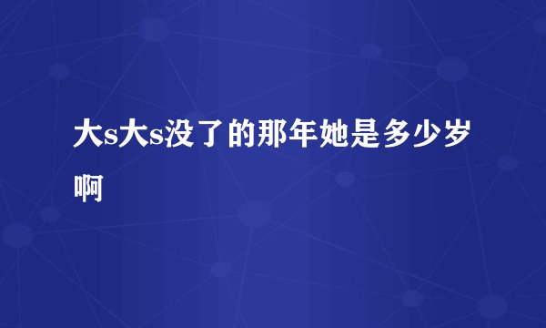 大s大s没了的那年她是多少岁啊