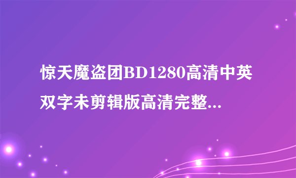 惊天魔盗团BD1280高清中英双字未剪辑版高清完整版下载地址有么？