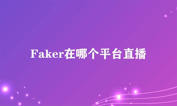 Faker在哪个平台直播