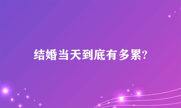 结婚当天到底有多累?