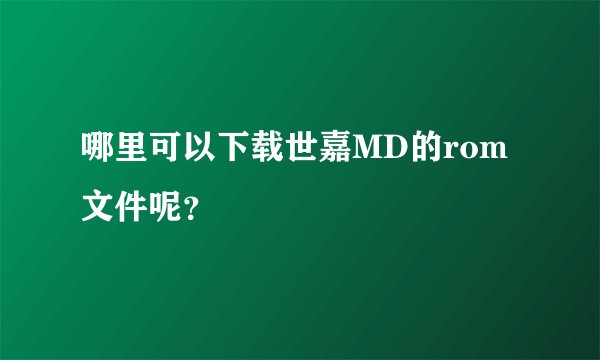 哪里可以下载世嘉MD的rom文件呢？