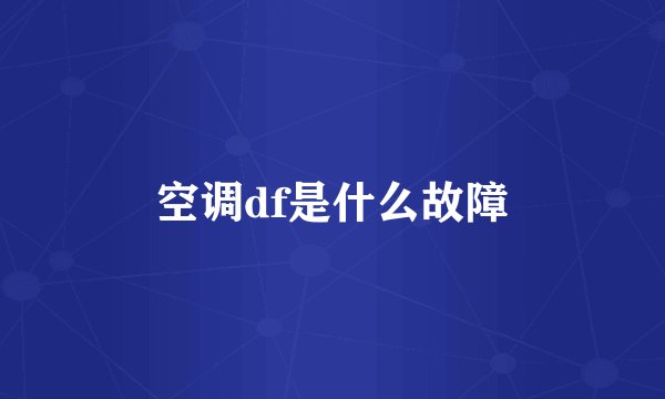 空调df是什么故障