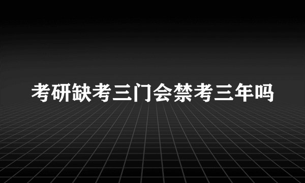 考研缺考三门会禁考三年吗