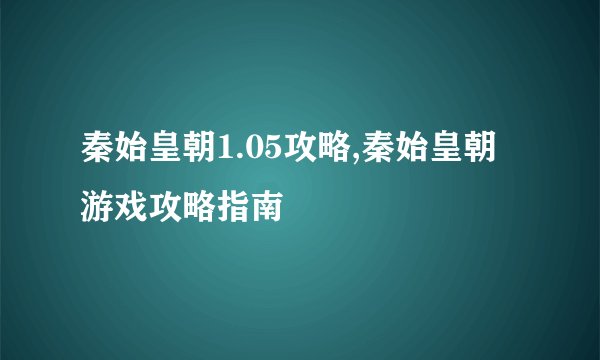 秦始皇朝1.05攻略,秦始皇朝游戏攻略指南