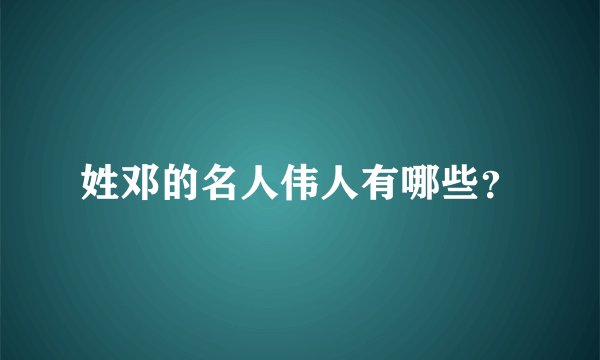 姓邓的名人伟人有哪些？